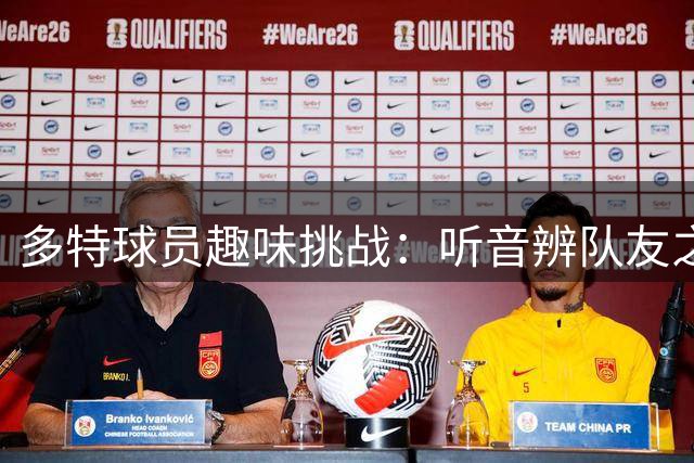 多特球员趣味挑战：听音辨队友之名