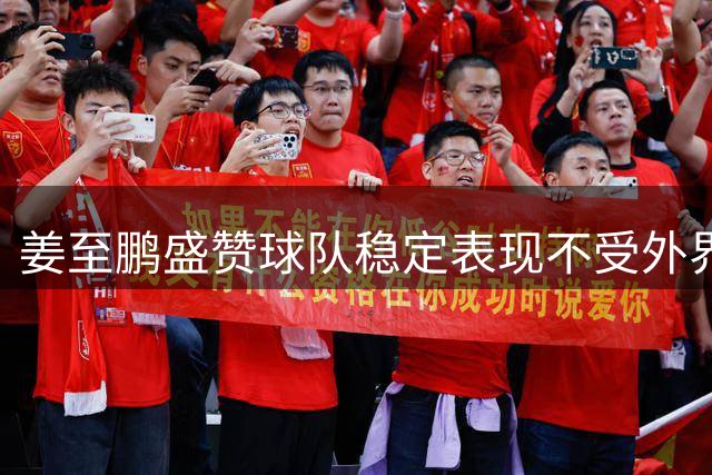 姜至鹏盛赞球队稳定表现不受外界影响