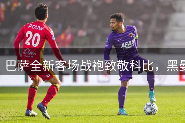 巴萨全新客场战袍致敬科比，黑曼巴元素融入设计细节