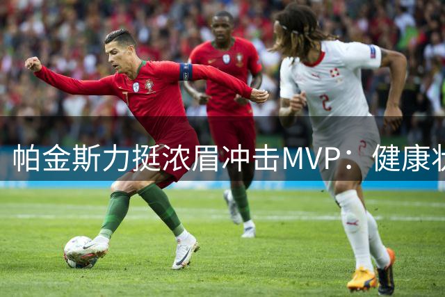 帕金斯力挺浓眉冲击MVP：健康状态下的他仍是联盟顶级巨星