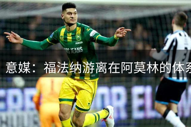 意媒：福法纳游离在阿莫林的体系之外，必须改变球风才能留在米兰