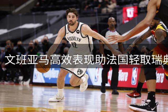 文班亚马高效表现助法国轻取瑞典
