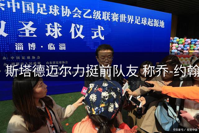 斯塔德迈尔力挺前队友 称乔-约翰逊进攻能力遭忽视