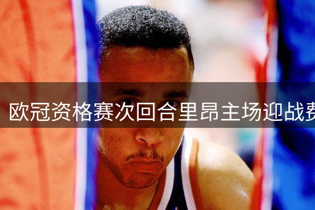 欧冠资格赛次回合里昂主场迎战费内巴切