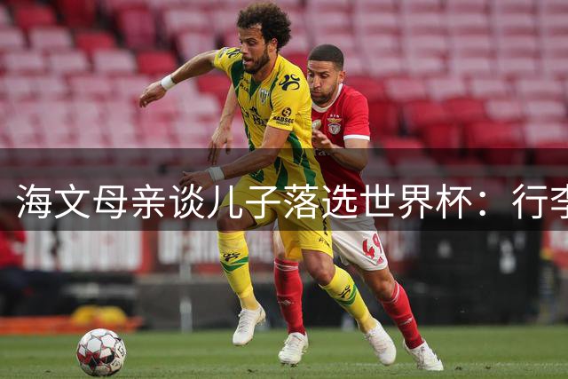 海文母亲谈儿子落选世界杯：行李备妥却未获征召