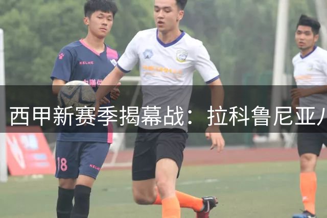 西甲新赛季揭幕战：拉科鲁尼亚八年后王者归来