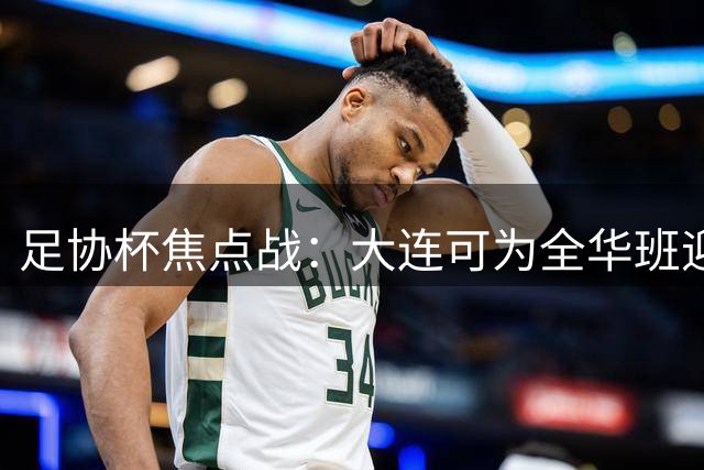 足协杯焦点战：大连可为全华班迎战国安新星刘邵子洋首秀