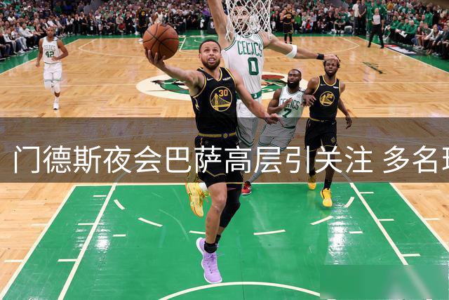 门德斯夜会巴萨高层引关注 多名球员转会动态成焦点
