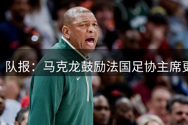 队报：马克龙鼓励法国足协主席更积极地反对世界杯私有化计划