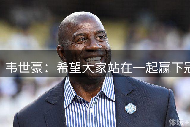 韦世豪：希望大家站在一起赢下冠军，会把奖杯奉献给球迷
