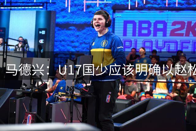 马德兴：U17国少应该明确以赵松源为进攻核心，备战11月的世少赛