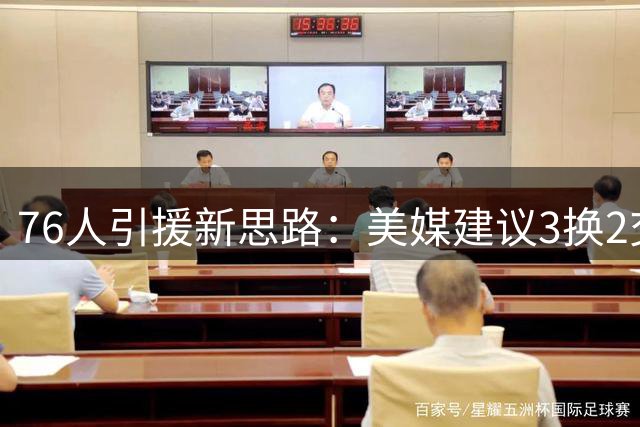 76人引援新思路：美媒建议3换2交易补强内线深度