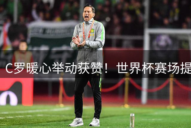 C罗暖心举动获赞！世界杯赛场提醒对手避免技术犯规引热议