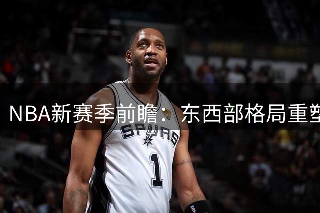 NBA新赛季前瞻：东西部格局重塑 雷霆76人领跑争冠